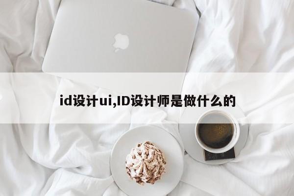 id设计ui,ID设计师是做什么的